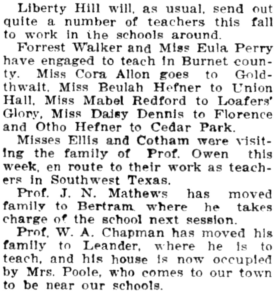Liberty Hill sends teachers: “Liberty Hill will, as usual, send out quite a number of teachers this fall to work in the schools around.”; teachers; Liberty Hill, Texas; nineteen-aughts