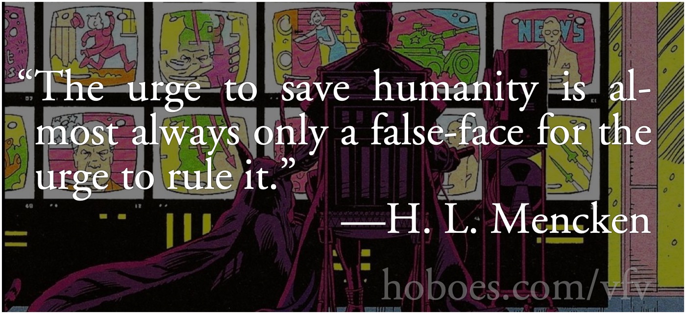 Veidt’s Urge to Save Humanity: H.L. Mencken’s “The urge to save humanity is almost always only a false-face for the urge to rule it.” over Alan Moore’s and Dave Gibbons’s Adrian Veidt.; Watchmen; H. L. Mencken