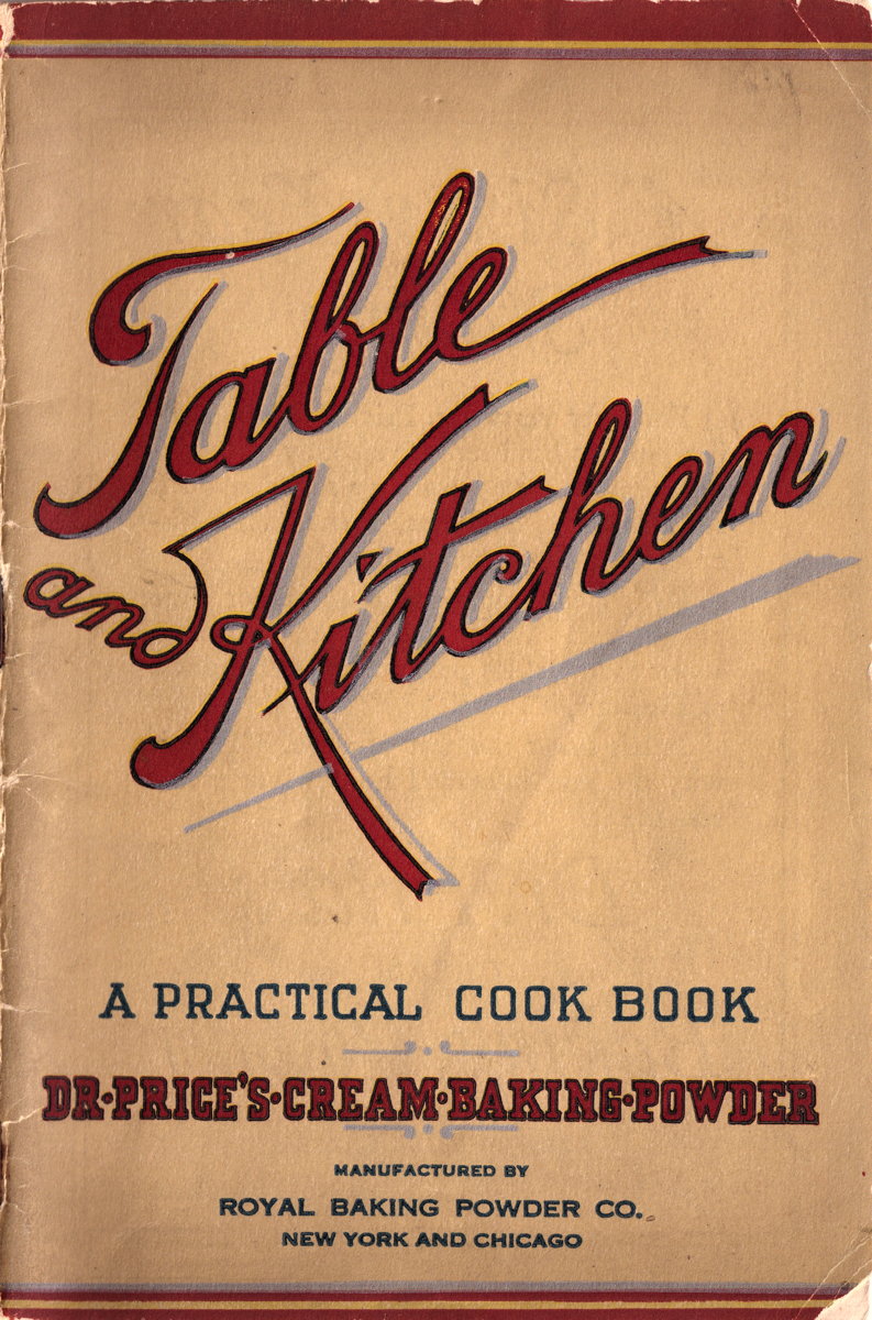Table and Kitchen: A Practical Cook Book: Front cover to the Royal Baking Powder Co.’s Table and Kitchen cookbook, featuring Dr. Price’s Cream Baking Powder.; food history; vintage cookbooks; baking powder; Royal Baking Powder Co.