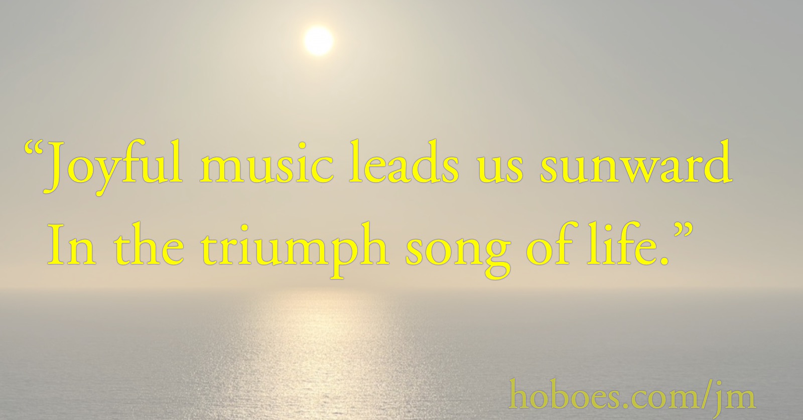 Joyful Music: Joyful music leads us sunward/In the triumph song of life.; Hymns