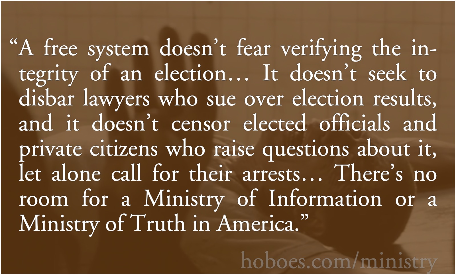 No Room for a Ministry of Truth: A free system doesn’t fear verifying the integrity of an election… It doesn’t seek to disbar lawyers who sue over election results, and it doesn’t censor elected officials and private citizens who raise questions about it, let alone call for their arrests… There’s no room for a Ministry of Information or a Ministry of Truth in America.; Orwellian; Democrat-media complex; Election 2020