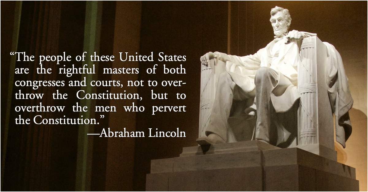 Lincoln: the men who pervert the Constitution: Abraham Lincoln: The people of these United States are the rightful masters of both congresses and courts, not to overthrow the Constitution, but to overthrow the men who pervert the Constitution.; United States Constitution; Abraham Lincoln; rebellion