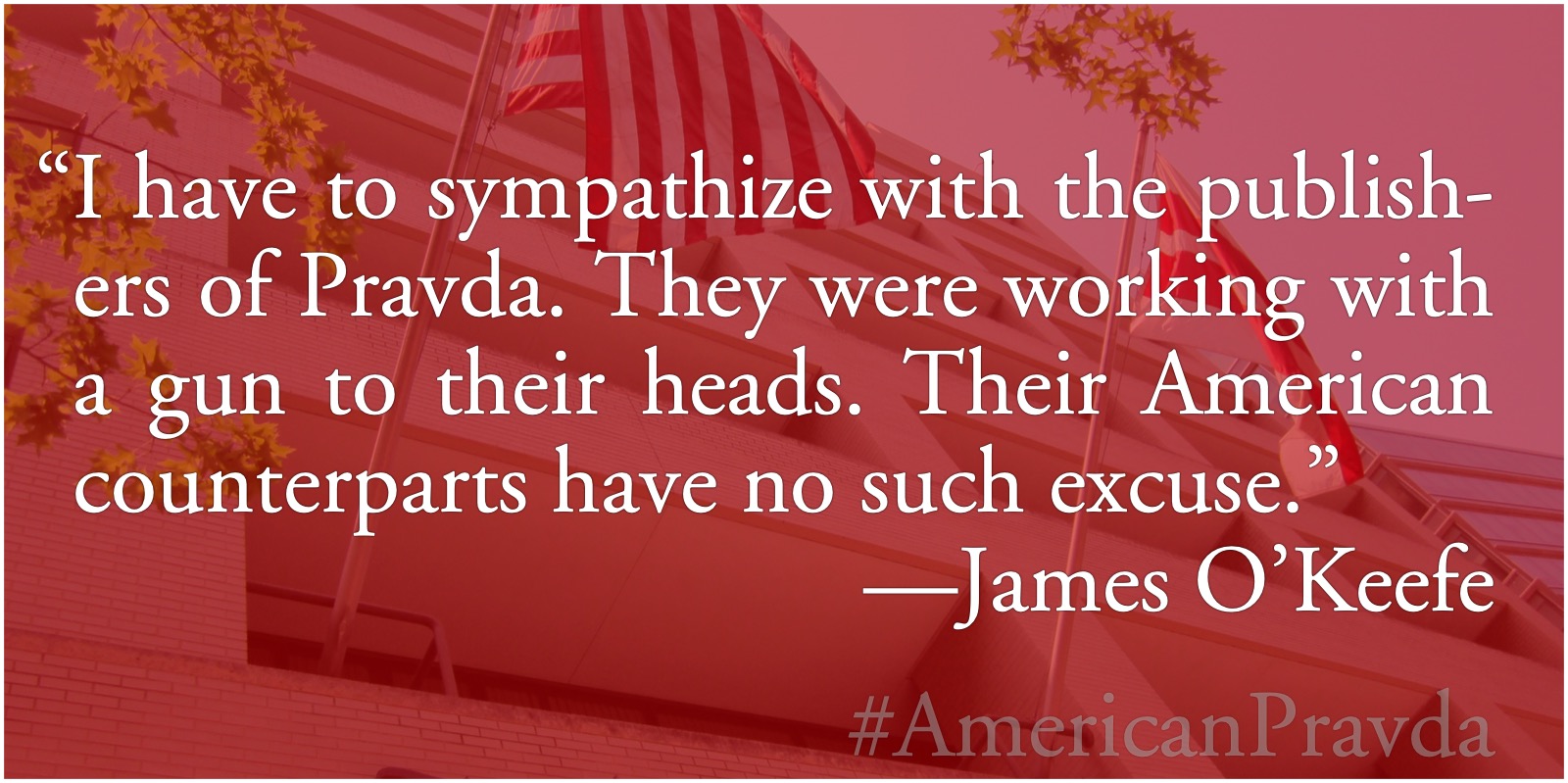 American Pravda: I have to sympathize with the publishers of Pravda. They were working with a gun to their heads. Their American counterparts have no such excuse.—James O’Keefe; legacy media; mainstream media, establishment media, house media; Project Veritas; Democrat-media complex