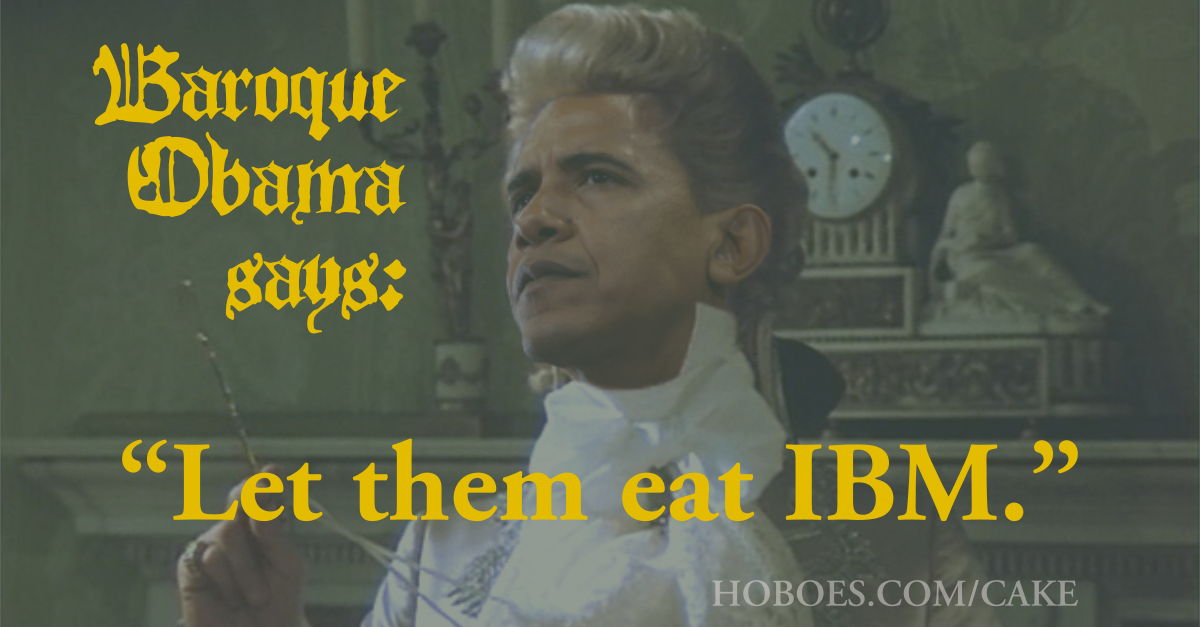 Baroque Obama: Let them eat IBM: Baroque Obama says: “Let them eat IBM.”; Baroque Obama
