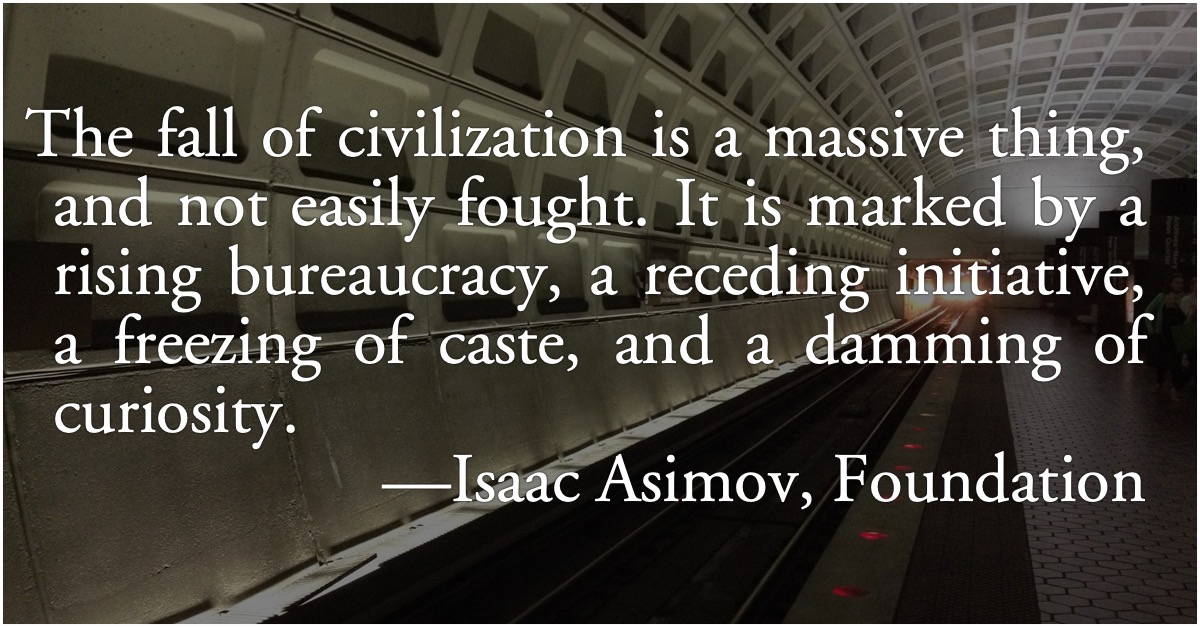 Asimov: the fall of civilization: Isaac Asimov: The fall of civilization is a massive thing, and not easily fought. It is marked by a rising bureaucracy, a receding initiative, a freezing of caste, and a damming of curiosity.; civilization; New Barbarism; re-primitivization; Isaac Asimov