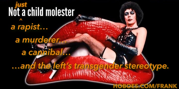 The left’s idea of transgenders: Dr. Frank N. Furter—rapist, murderer, cannibal—is the left’s idea of what it means to be transgender.; Rocky Horror Picture Show; transphobia