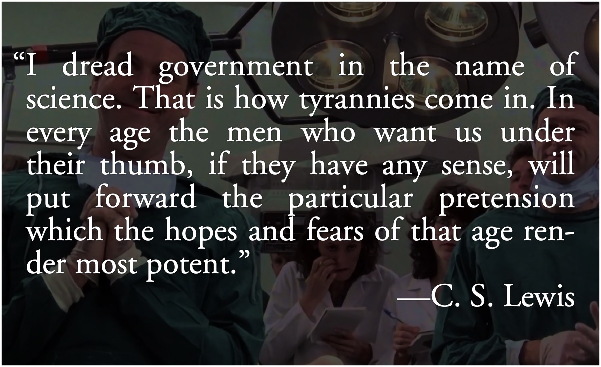 Lewis: Government in the name of science: C.S. Lewis: I dread government in the name of science. That is how tyrannies come in.; tyranny of experts; mob science; consensus science; C. S. Lewis