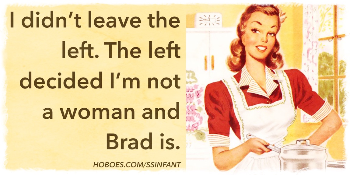 Leaving the left: I didn’t leave the left. The left decided I‘m not a woman and Brad is.; gender; unreasoning partisanship; divisiveness; memes