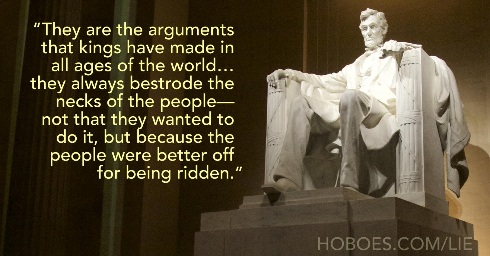 Better for being ridden: They are the arguments that kings have made in all ages of the world… they always bestrode the necks of the people—not that they wanted to do it, but because the people were better off for being ridden.”; Abraham Lincoln; beltway class; establishment