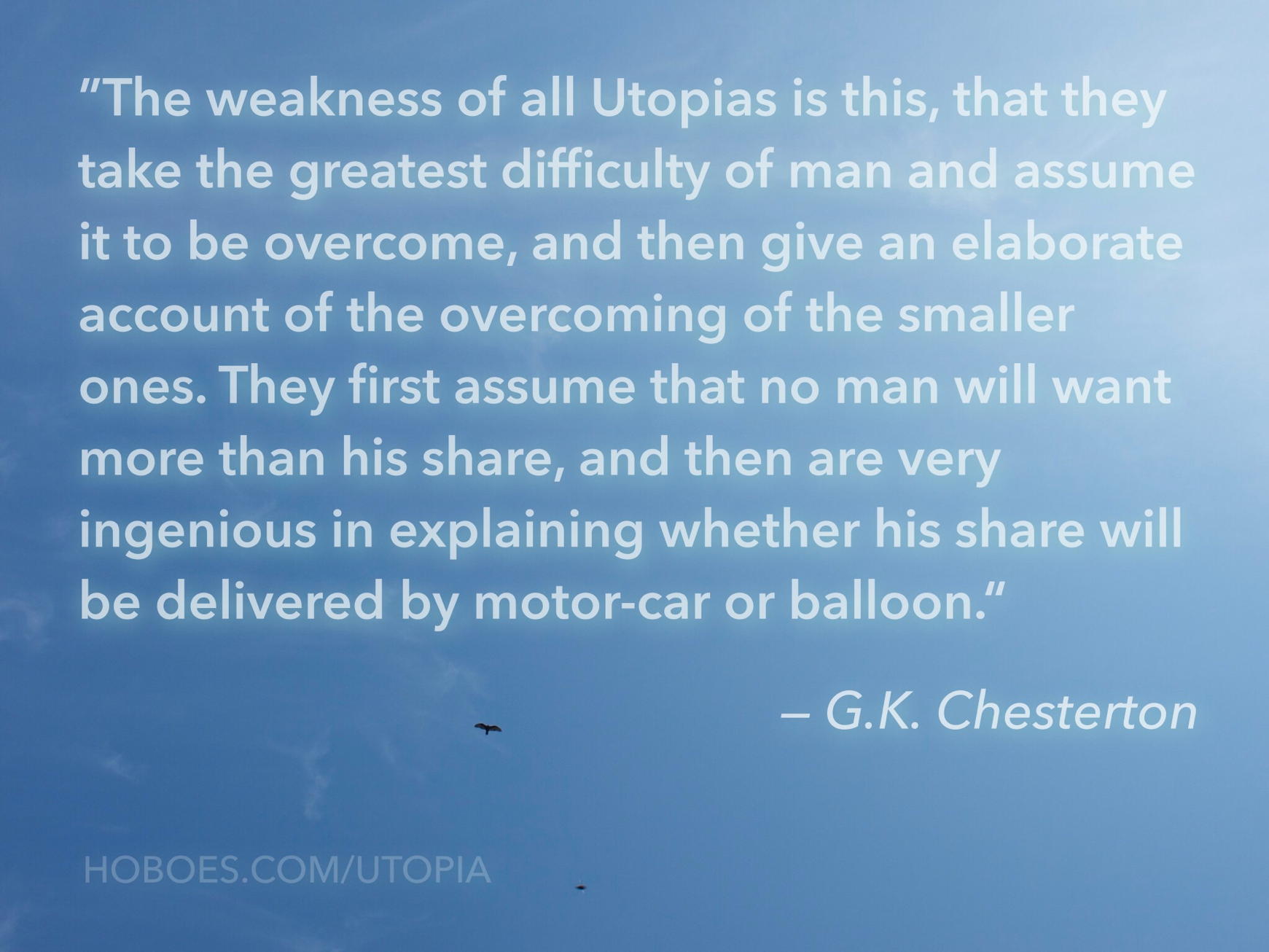 The weakness of all Utopias: Chesterton’s weakness of utopias: they assume the greatest difficulty is overcome, and then fiddle around with ingenious ideas that won’t work.; socialism; utopianism