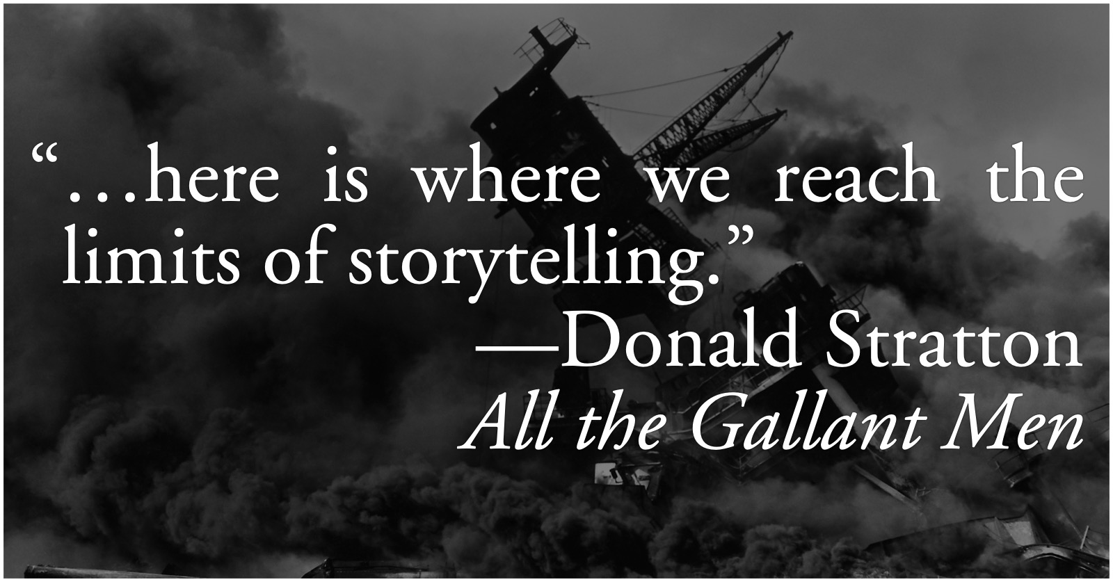 Donald Stratton: the limits of storytelling: Donald Stratton, from All the Gallant Men: “…here is where we reach the limits of storytelling.”; World War II; storytelling; Pearl Harbor