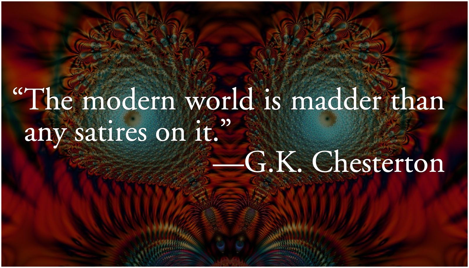 Chesterton: The modern world is mad: G. K. Chesterton’s “The modern world is madder than any satires on it.” from The Everlasting Man.; satire; G. K. Chesterton; New Barbarism; re-primitivization