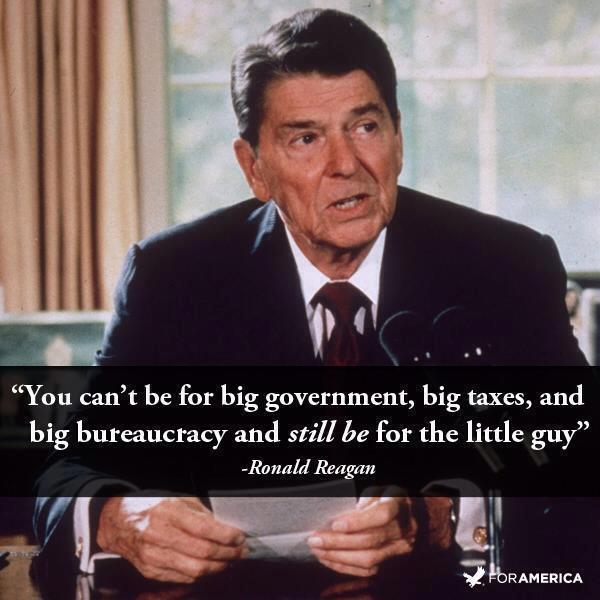 Reagan For the Little Guy: Reagan: “You can’t be for big government, big taxes, and big bureaucracy and still be for the little guy.”; taxes; Ronald Reagan; bureaucracy