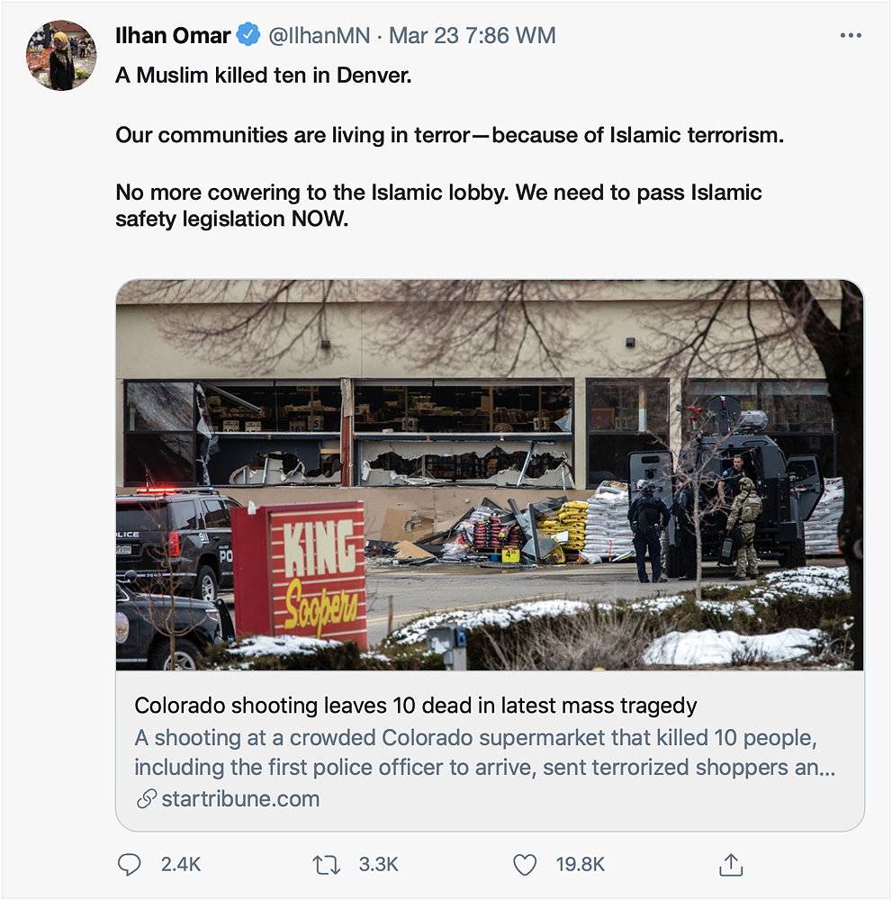 Ilhan Omar Satire: Ilhan Omar satirical tweet: No more cowering to the Islamic lobby. We need to pass Islamic safety legislation NOW.; white privilege; King Soopers Boulder shooting; Ilhan Omar; racial politics; identity politics; hypocrisy; white privilege; King Soopers Boulder shooting; Amy Siskind; Ilhan Omar; Kamala Harris; Meena Harris; Joe Biden; Stop White Hate