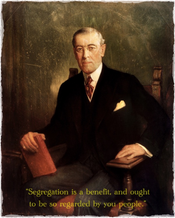 Wilson’s people: “Segregation is a benefit, and ought to be so regarded by you gentlemen.”; progressives; President Woodrow Wilson; segregation