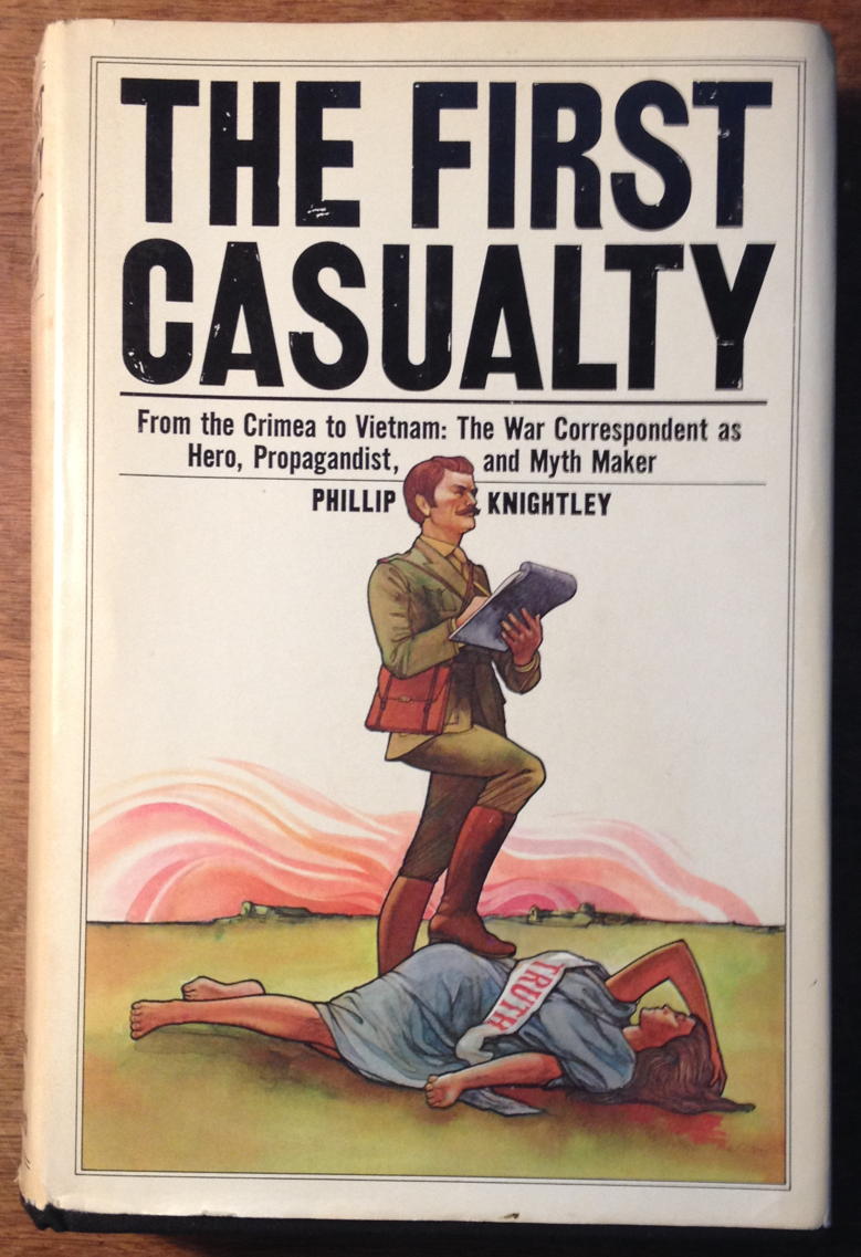 The First Casualty: Cover for Phillip Knightley’s The First Casualty: From the Crimea to Vietnam: The War Correspondent as Hero, Propagandist, and Myth Maker.; war; journalism; truth