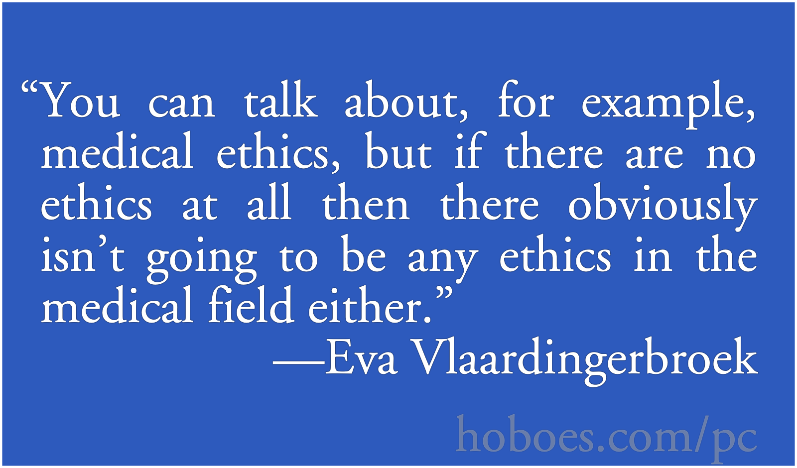 Medical Ethics: “You can talk about, for example, medical ethics, but if there are no ethics at all then there obviously isn’t going to be any ethics in the medical field either.”—Eva Vlaardingerbroek; ethics; medical research; Eva Vlaardingerbroek