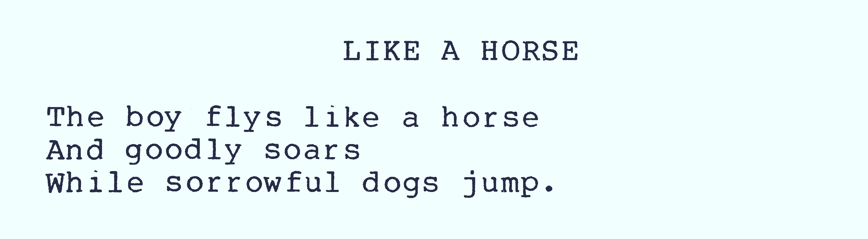 Fly like a horse: The boy flys like a horse/and goodly soars/while sorrowful dogs jump.

Random poetry from the TRS-80 Model 100.; poetry; TRS-80 Model 100; daisy wheel printers