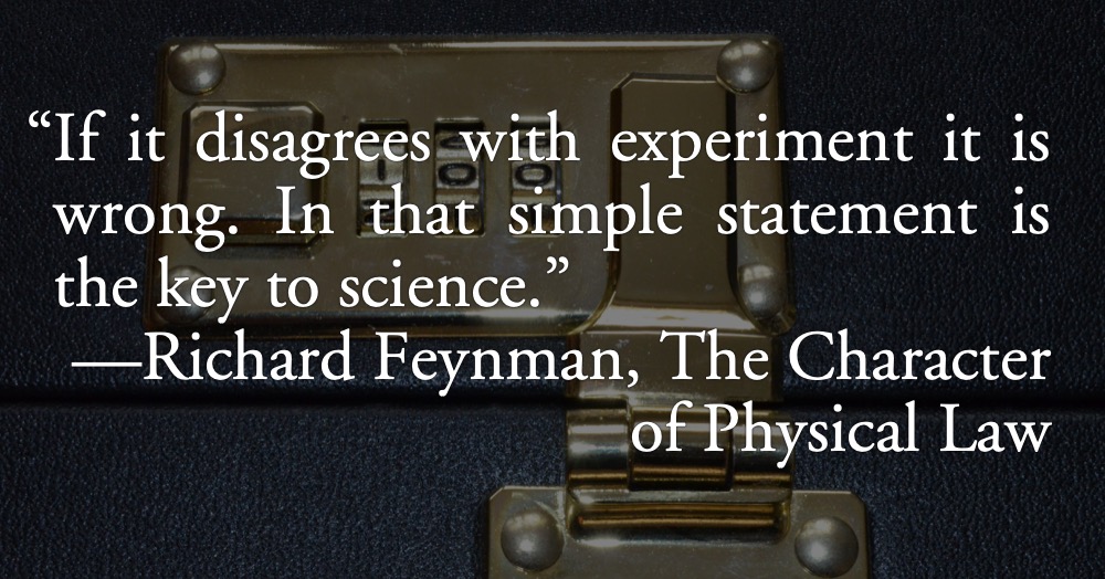 Feynman on experiment: Richard Feynman: “If it disagrees with experiment it is wrong. In that simple statement is the key to science.”; scientific method; Richard Feynman
