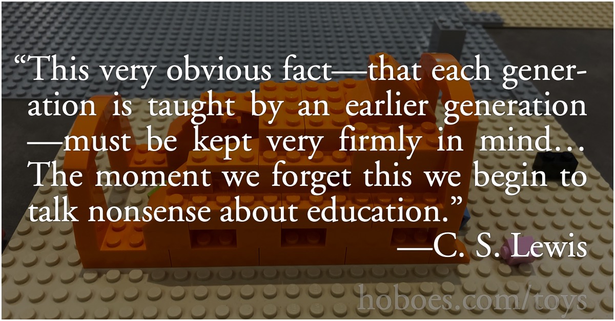 Nonsense about education: “This very obvious fact—that each generation is taught by an earlier generation—must be kept very firmly in mind… The moment we forget this we begin to talk nonsense about education.”—C. S. Lewis; education; Lego; C. S. Lewis