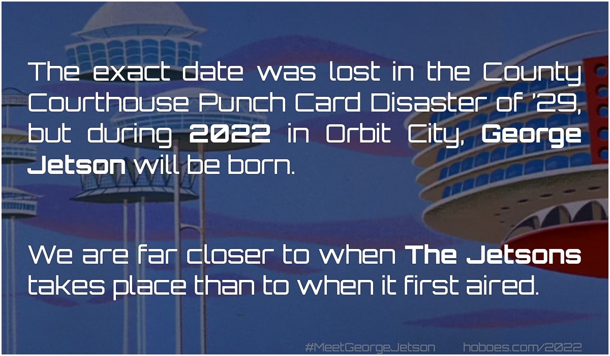 Meet George Jetson: The exact date was lost in the County Courthouse Punch Card Disaster of ’29, but during 2022 in Orbit City, George Jetson will be born. We are far closer to when The Jetsons takes place than to when it first aired.; science fiction; cartoons; The Jetsons